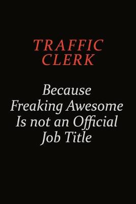 Book cover for Traffic Clerk Because Freaking Awesome Is Not An Official Job Title