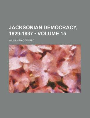 Book cover for Jacksonian Democracy, 1829-1837 (Volume 15)