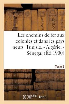 Cover of Les Chemins de Fer Aux Colonies Et Dans Les Pays Neufs. T. 3. Tunisie. - Algerie. - Senegal
