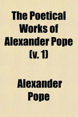 Cover of The Poetical Works of Alexander Pope; With Memoir, Critical Dissertation, and Explanatory Notes Volume 1
