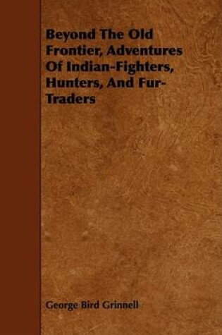 Cover of Beyond The Old Frontier, Adventures Of Indian-Fighters, Hunters, And Fur-Traders