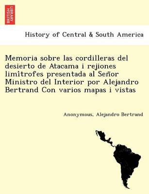 Book cover for Memoria sobre las cordilleras del desierto de Atacama i rejiones limítrofes presentada al Señor Ministro del Interior por Alejandro Bertrand Con varios mapas i vistas