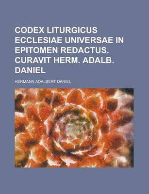 Book cover for Codex Liturgicus Ecclesiae Universae in Epitomen Redactus. Curavit Herm. Adalb. Daniel