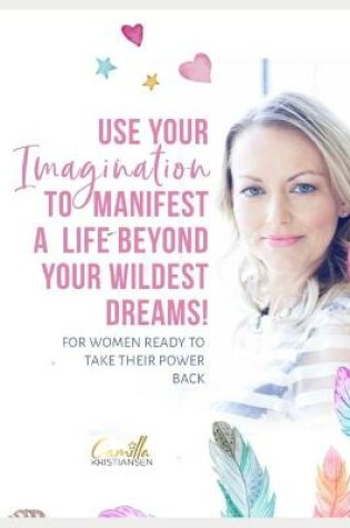 Cover of Use your imagination to manifest a life beyond your wildest dreams!