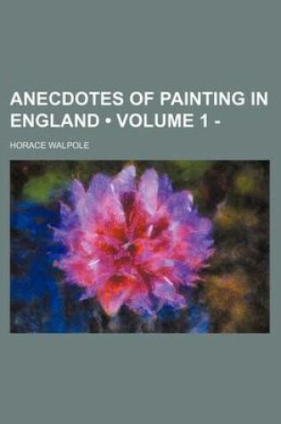 Cover of Anecdotes of Painting in England (Volume 1 - )