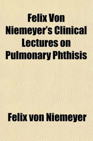 Cover of Felix Von Niemeyer's Clinical Lectures on Pulmonary Phthisis