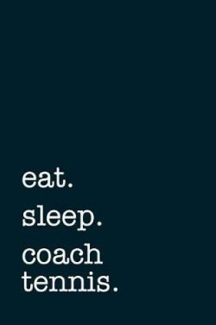 Cover of Eat. Sleep. Coach Tennis. - Lined Notebook