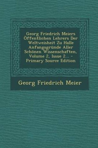 Cover of Georg Friedrich Meiers Offentlichen Lehrers Der Weltweisheit Zu Halle Anfangsgrunde Aller Schonen Wissenschaften, Volume 2, Issue 2...