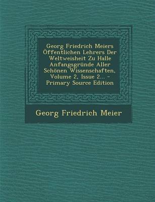 Book cover for Georg Friedrich Meiers Offentlichen Lehrers Der Weltweisheit Zu Halle Anfangsgrunde Aller Schonen Wissenschaften, Volume 2, Issue 2...