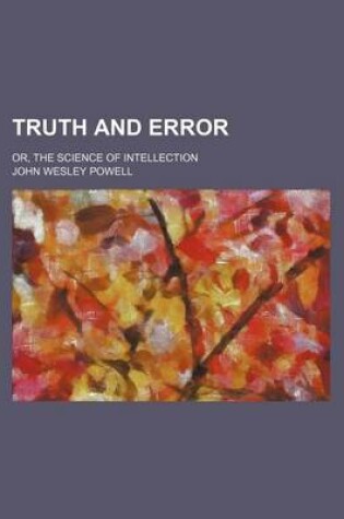 Cover of Truth and Error; Or, the Science of Intellection