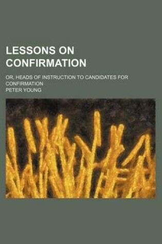 Cover of Lessons on Confirmation; Or, Heads of Instruction to Candidates for Confirmation
