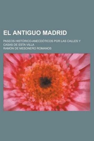 Cover of El Antiguo Madrid; Paseos Historico-Anecdoticos Por Las Calles y Casas de Esta Villa
