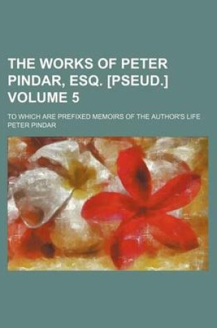 Cover of The Works of Peter Pindar, Esq. [Pseud.] Volume 5; To Which Are Prefixed Memoirs of the Author's Life