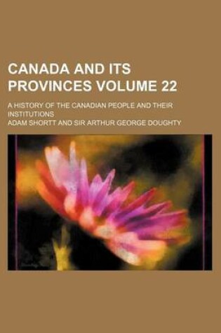 Cover of Canada and Its Provinces Volume 22; A History of the Canadian People and Their Institutions