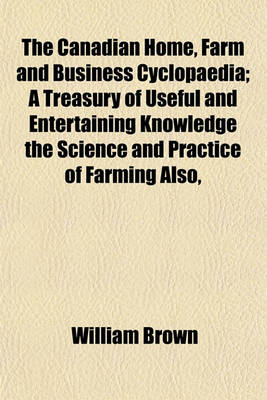 Book cover for The Canadian Home, Farm and Business Cyclopaedia; A Treasury of Useful and Entertaining Knowledge the Science and Practice of Farming Also,