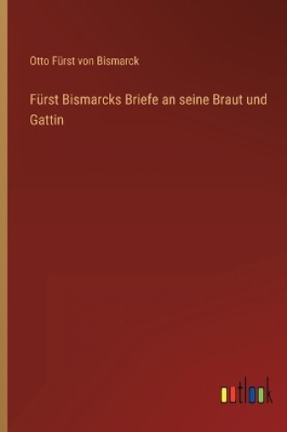 Cover of Fürst Bismarcks Briefe an seine Braut und Gattin