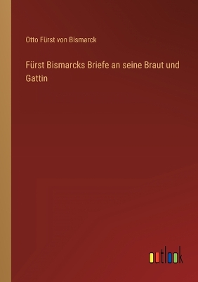 Book cover for Fürst Bismarcks Briefe an seine Braut und Gattin