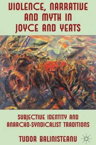 Cover of Violence, Narrative and Myth in Joyce and Yeats: Subjective Identity and Anarcho-Syndicalist Traditions