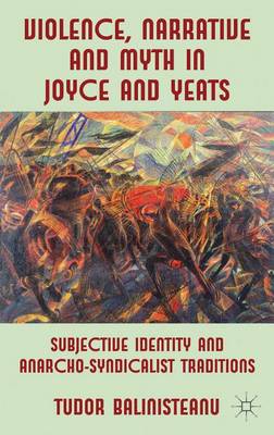 Book cover for Violence, Narrative and Myth in Joyce and Yeats: Subjective Identity and Anarcho-Syndicalist Traditions