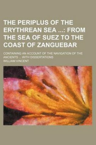 Cover of The Periplus of the Erythrean Sea (Volume 1); From the Sea of Suez to the Coast of Zanguebar. Containing an Account of the Navigation of the Ancients with Dissertations