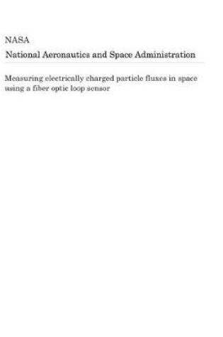 Cover of Measuring Electrically Charged Particle Fluxes in Space Using a Fiber Optic Loop Sensor