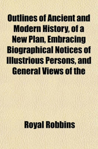 Cover of Outlines of Ancient and Modern History, of a New Plan, Embracing Biographical Notices of Illustrious Persons, and General Views of the