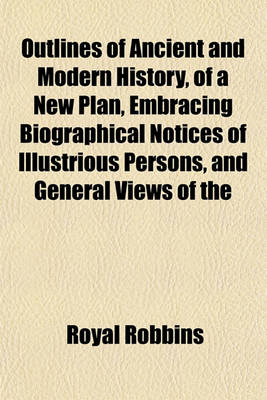 Book cover for Outlines of Ancient and Modern History, of a New Plan, Embracing Biographical Notices of Illustrious Persons, and General Views of the