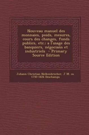 Cover of Nouveau Manuel Des Monnaies, Poids, Mesures, Cours Des Changes, Fonds Publics, Etc.; A L'Usage Des Banquiers, Negocians Et Industriels - Primary Sourc