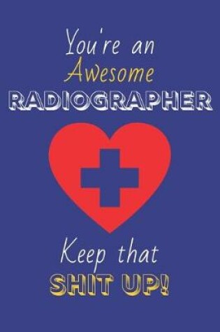 Cover of You're An Awesome Radiographer Keep That Shit Up!