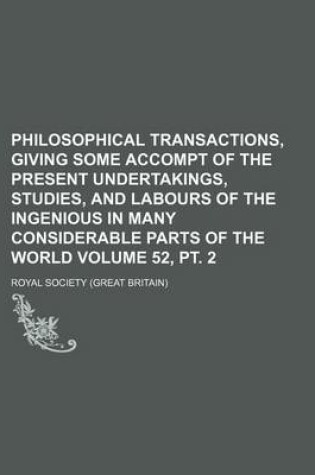 Cover of Philosophical Transactions, Giving Some Accompt of the Present Undertakings, Studies, and Labours of the Ingenious in Many Considerable Parts of the World Volume 52, PT. 2