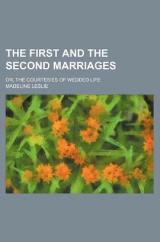 Cover of The First and the Second Marriages; Or, the Courtesies of Wedded Life