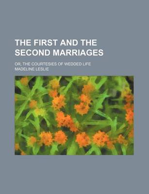 Book cover for The First and the Second Marriages; Or, the Courtesies of Wedded Life