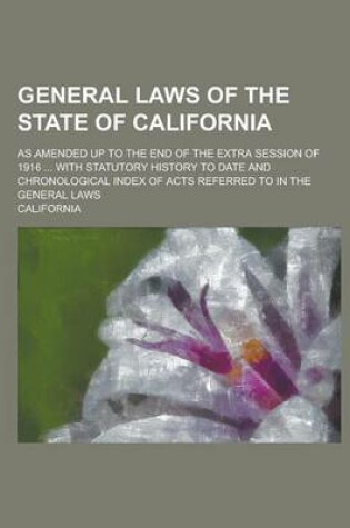 Cover of General Laws of the State of California; As Amended Up to the End of the Extra Session of 1916 ... with Statutory History to Date and Chronological in