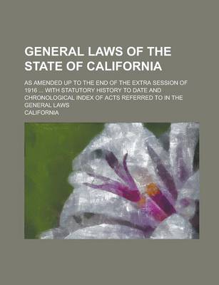 Book cover for General Laws of the State of California; As Amended Up to the End of the Extra Session of 1916 ... with Statutory History to Date and Chronological in