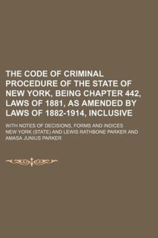 Cover of The Code of Criminal Procedure of the State of New York, Being Chapter 442, Laws of 1881, as Amended by Laws of 1882-1914, Inclusive; With Notes of de