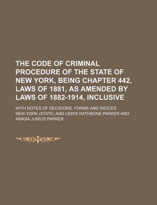 Book cover for The Code of Criminal Procedure of the State of New York, Being Chapter 442, Laws of 1881, as Amended by Laws of 1882-1914, Inclusive; With Notes of de