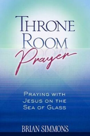 Cover of Throne Room Prayer: Praying with Jesus on the Sea of Glass