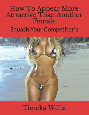 Book cover for How To Appear More Attractive Than Another Female