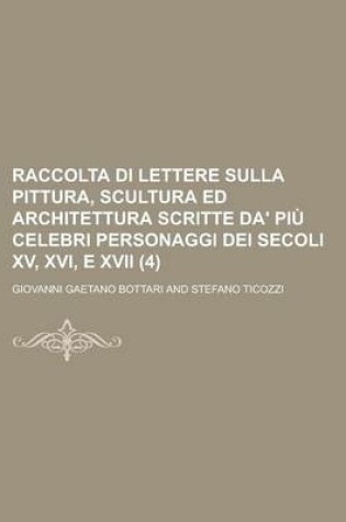 Cover of Raccolta Di Lettere Sulla Pittura, Scultura Ed Architettura Scritte Da' Pi Celebri Personaggi Dei Secoli XV, XVI, E XVII (4)