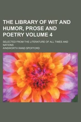 Cover of The Library of Wit and Humor, Prose and Poetry Volume 4; Selected from the Literature of All Times and Nations