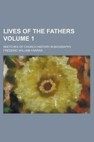 Cover of Lives of the Fathers; Sketches of Church History in Biography Volume 1