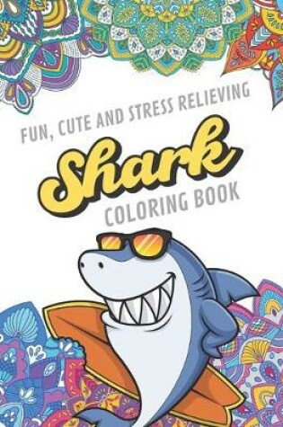 Cover of Fun Cute And Stress Relieving Shark Coloring Book