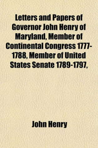 Cover of Letters and Papers of Governor John Henry of Maryland, Member of Continental Congress 1777-1788, Member of United States Senate 1789-1797,