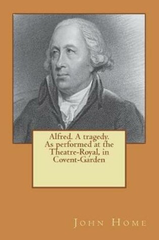 Cover of Alfred. A tragedy. As performed at the Theatre-Royal, in Covent-Garden