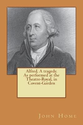 Book cover for Alfred. A tragedy. As performed at the Theatre-Royal, in Covent-Garden