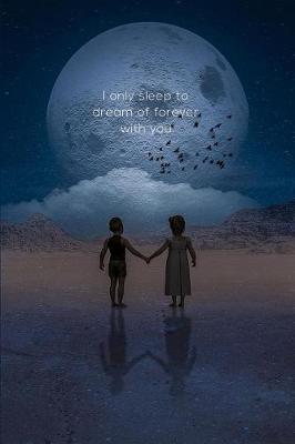 Book cover for I Only Sleep To Dream Of Forever With You