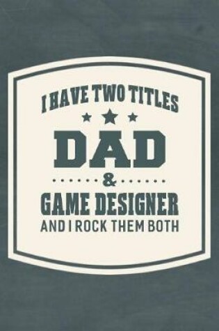 Cover of I Have Two Titles Dad & Game Designer And I Rock Them Both