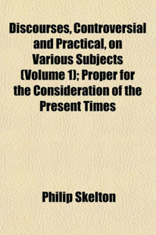 Cover of Discourses, Controversial and Practical, on Various Subjects (Volume 1); Proper for the Consideration of the Present Times