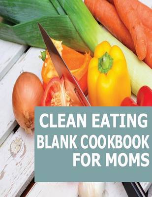 Book cover for Clean Eating Blank Cookbook For Moms