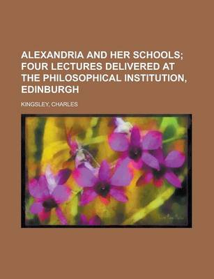 Book cover for Alexandria and Her Schools; Four Lectures Delivered at the Philosophical Institution, Edinburgh